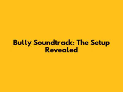 Bully Soundtrack: The Setup Revealed