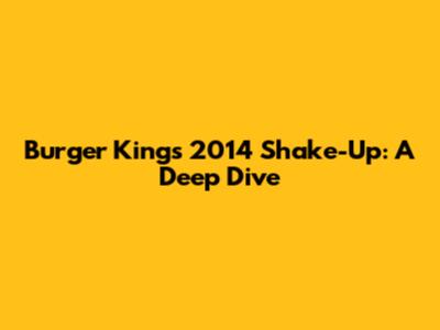 Burger King's 2014 Shake-Up: A Deep Dive