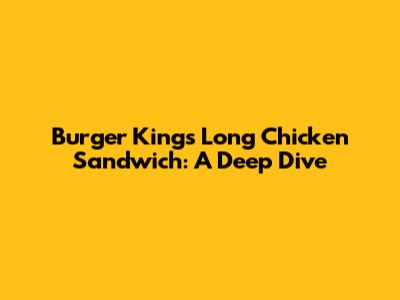 Burger King's Long Chicken Sandwich: A Deep Dive