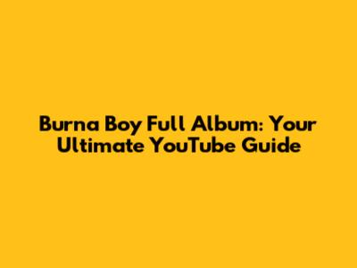Burna Boy Full Album: Your Ultimate YouTube Guide
