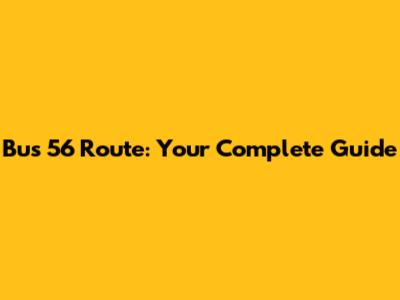 Bus 56 Route: Your Complete Guide