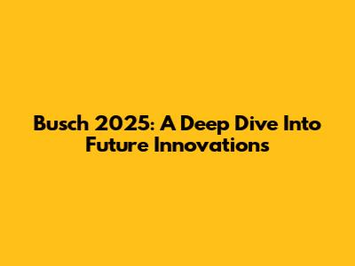 Busch 2025: A Deep Dive Into Future Innovations