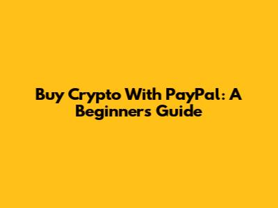 Buy Crypto With PayPal: A Beginner's Guide