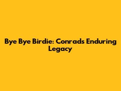 Bye Bye Birdie: Conrad's Enduring Legacy