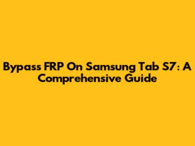 Bypass FRP On Samsung Tab S7: A Comprehensive Guide