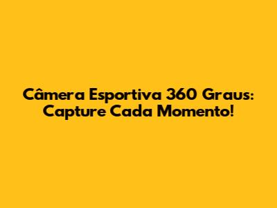 Câmera Esportiva 360 Graus: Capture Cada Momento!