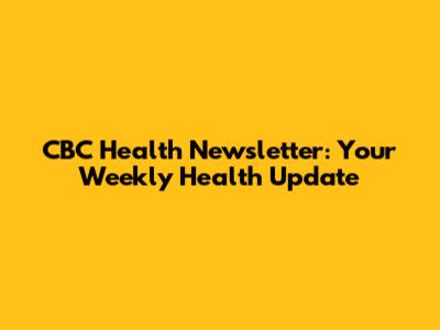 CBC Health Newsletter: Your Weekly Health Update