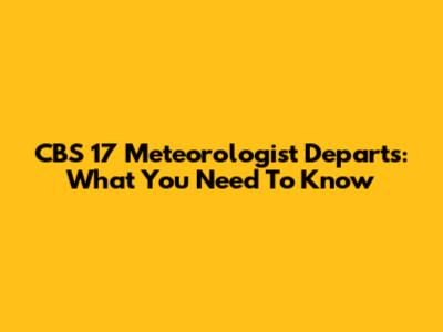 CBS 17 Meteorologist Departs: What You Need To Know