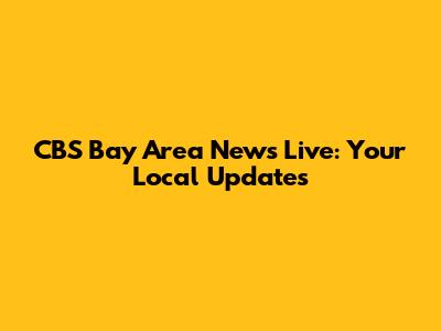 CBS Bay Area News Live: Your Local Updates