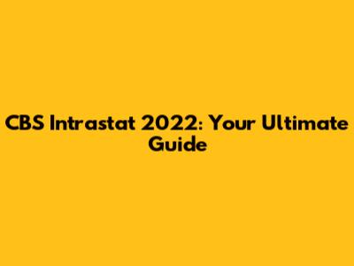 CBS Intrastat 2022: Your Ultimate Guide