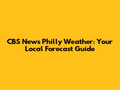 CBS News Philly Weather: Your Local Forecast Guide