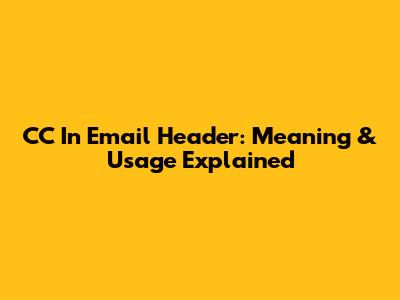 CC In Email Header: Meaning & Usage Explained