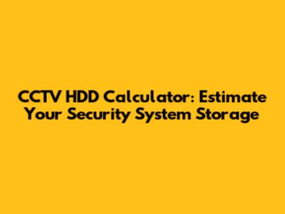 CCTV HDD Calculator: Estimate Your Security System Storage