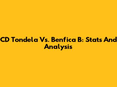 CD Tondela Vs. Benfica B: Stats And Analysis
