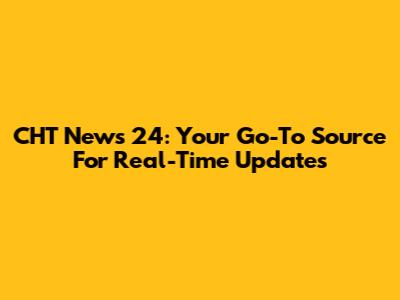 CHT News 24: Your Go-To Source For Real-Time Updates