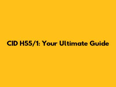 CID H55/1: Your Ultimate Guide