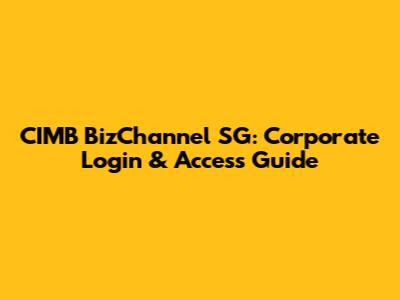 CIMB BizChannel SG: Corporate Login & Access Guide
