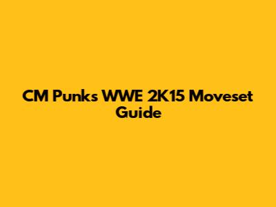CM Punk's WWE 2K15 Moveset Guide