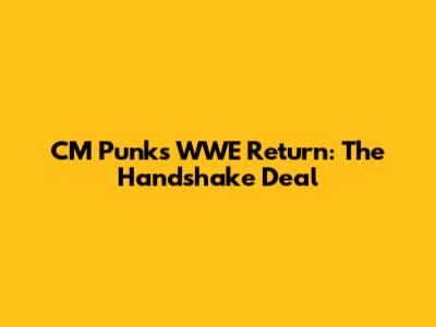 CM Punk's WWE Return: The Handshake Deal