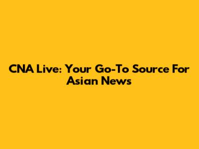 CNA Live: Your Go-To Source For Asian News
