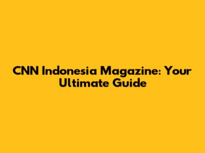 CNN Indonesia Magazine: Your Ultimate Guide