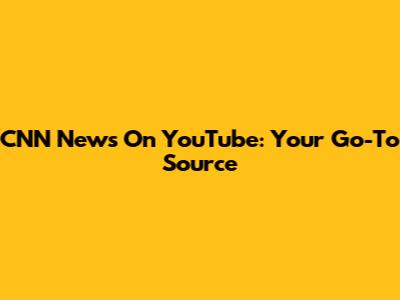 CNN News On YouTube: Your Go-To Source