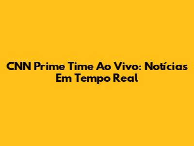 CNN Prime Time Ao Vivo: Notícias Em Tempo Real