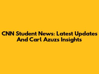 CNN Student News: Latest Updates And Carl Azuz's Insights