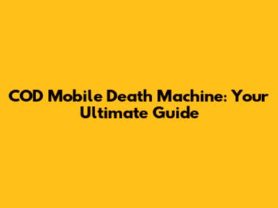 COD Mobile Death Machine: Your Ultimate Guide