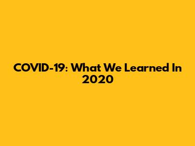 COVID-19: What We Learned In 2020