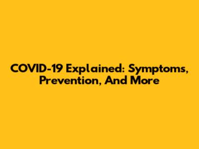 COVID-19 Explained: Symptoms, Prevention, And More