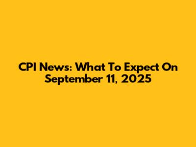 CPI News: What To Expect On September 11, 2025