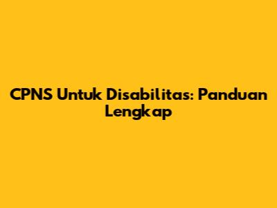 CPNS Untuk Disabilitas: Panduan Lengkap