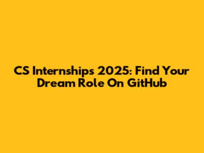 CS Internships 2025: Find Your Dream Role On GitHub