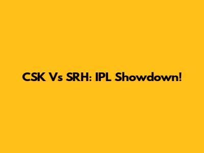 CSK Vs SRH: IPL Showdown!