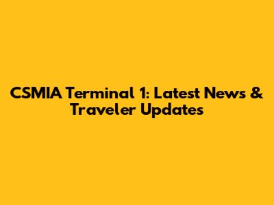CSMIA Terminal 1: Latest News & Traveler Updates