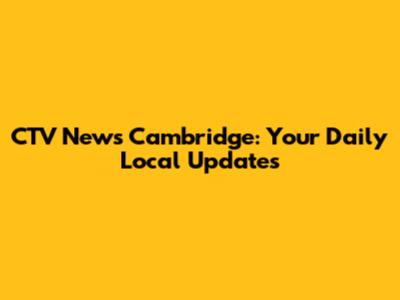 CTV News Cambridge: Your Daily Local Updates
