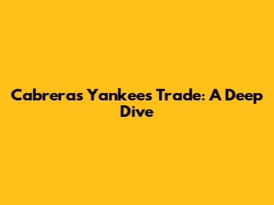 Cabrera's Yankees Trade: A Deep Dive