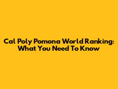 Cal Poly Pomona World Ranking: What You Need To Know