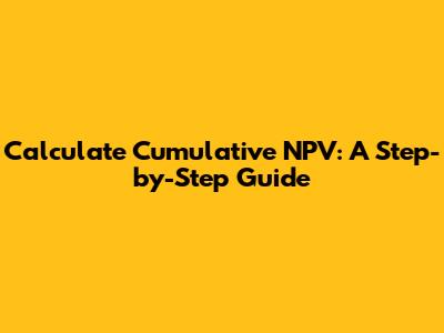 Calculate Cumulative NPV: A Step-by-Step Guide