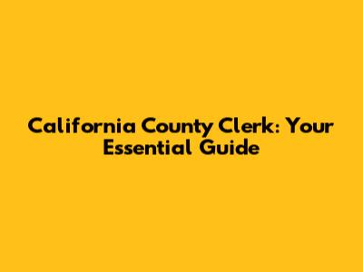California County Clerk: Your Essential Guide