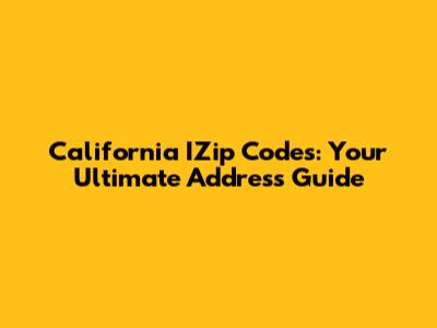 California IZip Codes: Your Ultimate Address Guide