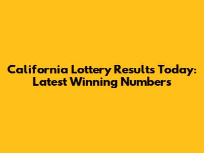 California Lottery Results Today: Latest Winning Numbers