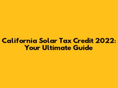 California Solar Tax Credit 2022: Your Ultimate Guide