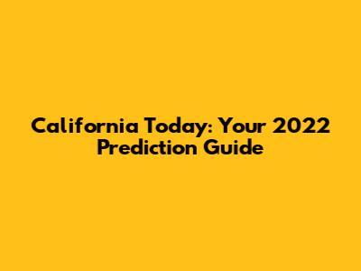 California Today: Your 2022 Prediction Guide