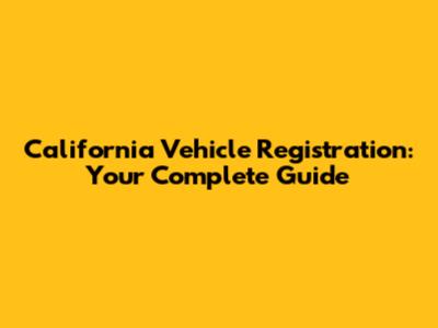 California Vehicle Registration: Your Complete Guide