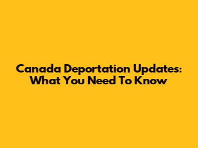 Canada Deportation Updates: What You Need To Know