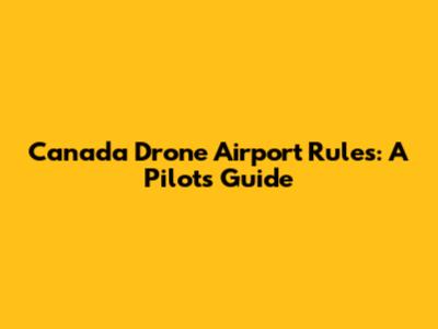 Canada Drone Airport Rules: A Pilot's Guide