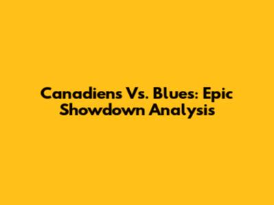Canadiens Vs. Blues: Epic Showdown Analysis