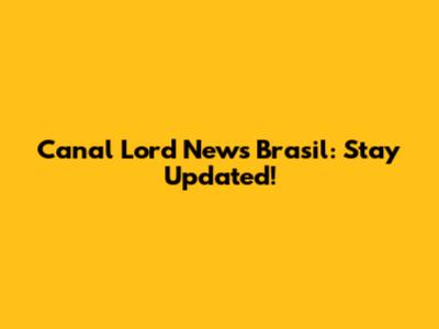 Canal Lord News Brasil: Stay Updated!